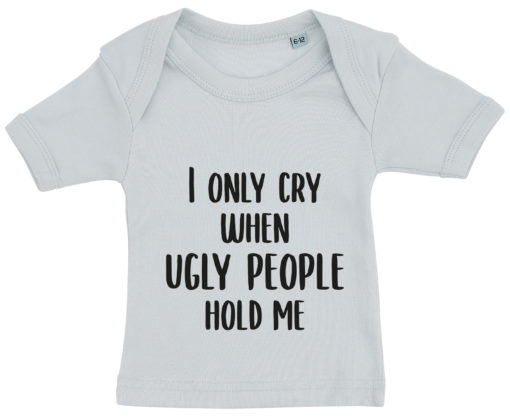 baby t-shirt i only cry when ugly people hold me blaa