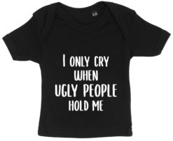 baby t-shirt i only cry when ugly people hold me sort